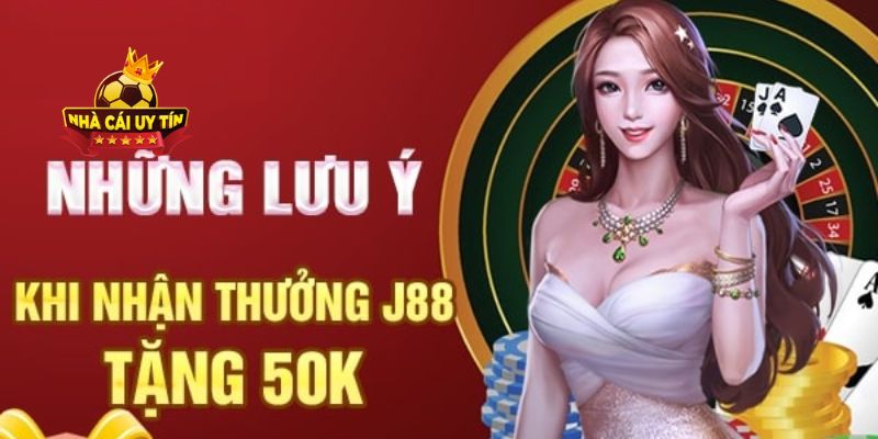 Lưu ý quan trọng khi nhận thưởng 50k từ nhà cái J88